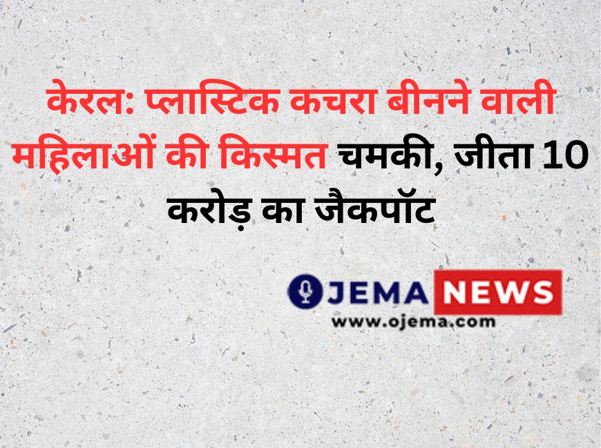 केरल: प्लास्टिक कचरा बीनने वाली महिलाओं की किस्मत चमकी, जीता 10 करोड़ का जैकपॉट