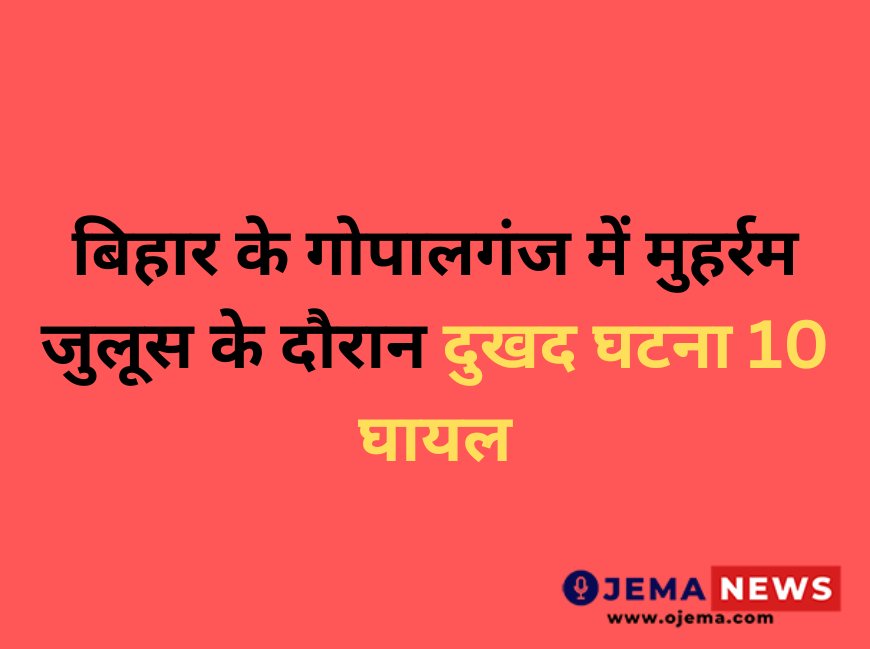 बिहार - गोपालगंज में मुहर्रम जुलूस के दौरान दुखद घटना -  10 घायल