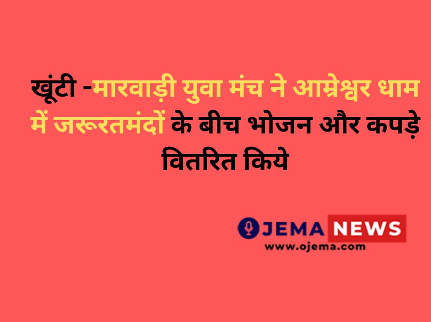 खूंटी -मारवाड़ी युवा मंच ने आम्रेश्वर धाम में जरूरतमंदों के बीच भोजन और कपड़े वितरित किये