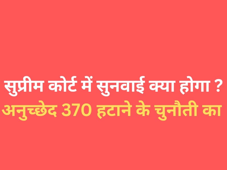 सुप्रीम कोर्ट में सुनवाई: अनुच्छेद 370 हटाने के चुनौती