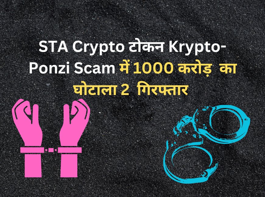 STA Crypto टोकन Krypto-Ponzi Scam में 1000 करोड़  का घोटाला 2  गिरफ्तार