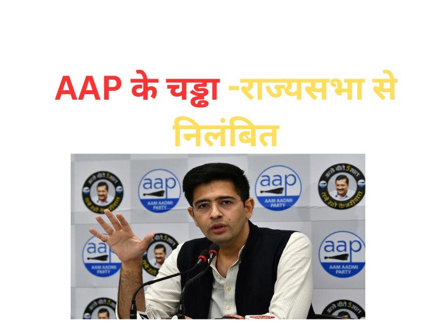 AAP के चड्ढा -राज्यसभा से निलंबित