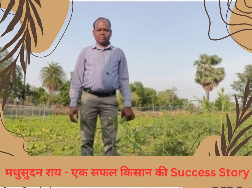 मधुसुदन राय, एक सफल किसान की Success Story