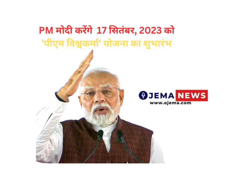 PM मोदी करेंगे  17 सितंबर, 2023 को 'पीएम विश्वकर्मा' योजना का शुभारंभ