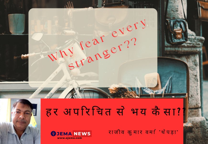 हर अपरिचित से भय कैसा? Why fear every stranger??