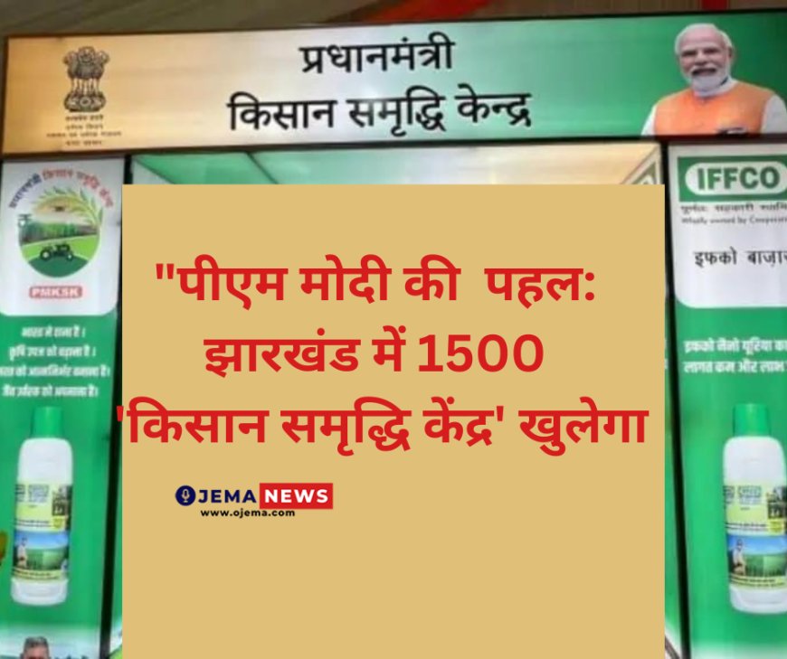 "पीएम मोदी की  पहल: झारखंड में 1500 'किसान समृद्धि केंद्र' खुलेगा