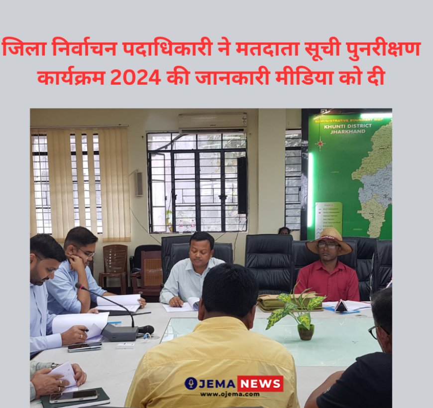 जिला निर्वाचन पदाधिकारी ने मतदाता सूची पुनरीक्षण कार्यक्रम 2024 की जानकारी मीडिया को दी