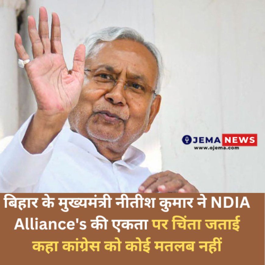 बिहार के मुख्यमंत्री नीतीश कुमार ने NDIA Alliance's की एकता पर चिंता जताई कहा कांग्रेस को कोई मतलब नहीं