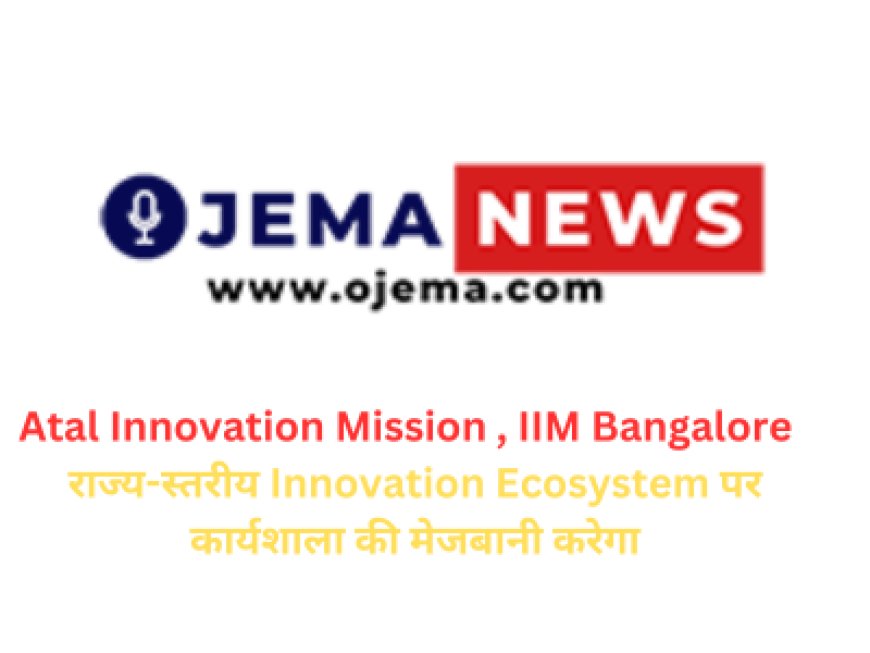 Atal Innovation Mission , IIM Bangalore  राज्य-स्तरीय Innovation Ecosystem पर कार्यशाला की मेजबानी करेगा