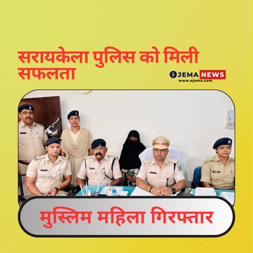 सरायकेला पुलिस को मिली  सफलता मुस्लिम महिला गिरफ्तार