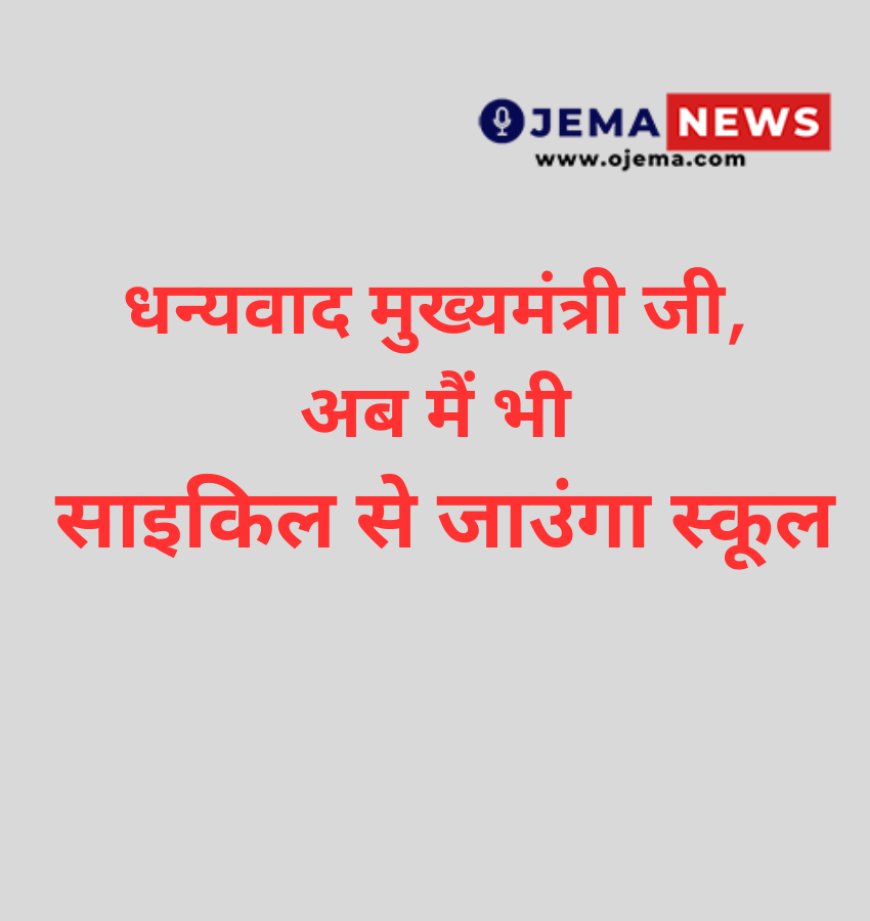 धन्यवाद मुख्यमंत्री जी,अब मैं भी साइकिल से जाउंगा स्कूल