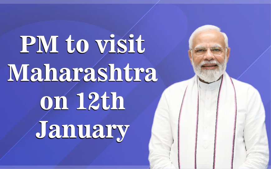 प्रधानमंत्री श्री नरेन्द्र मोदी 12 जनवरी को महाराष्ट्र का दौरा करेंगे