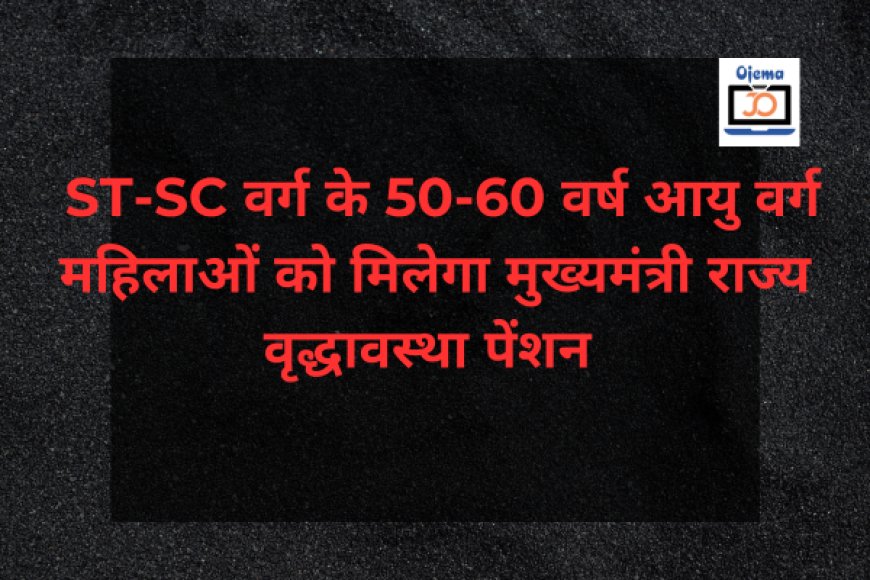 ST-SC वर्ग के 50-60 वर्ष आयु वर्ग महिलाओं को मिलेगा मुख्यमंत्री राज्य वृद्धावस्था पेंशन