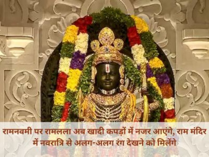रामनवमी पर रामलला अब खादी कपड़ों में नजर आएंगे, राम मंदिर में नवरात्रि से अलग-अलग रंग देखने को मिलेंगे