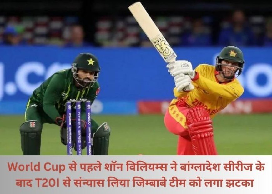 World Cup से पहले शॉन विलियम्स ने बांग्लादेश सीरीज के बाद T20I से संन्यास लिया जिम्बाबे टीम को लगा झटका