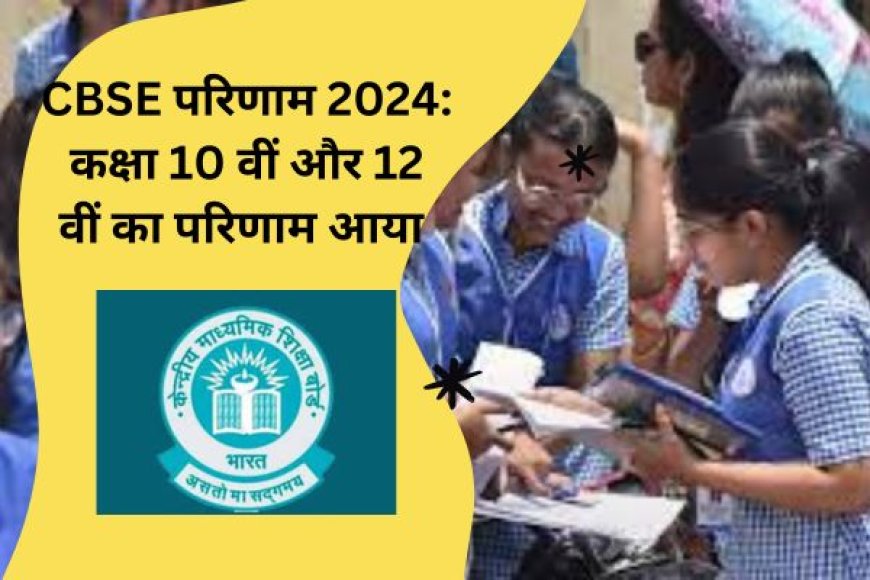 CBSE परिणाम 2024: कक्षा 10 वीं और 12 वीं का परिणाम आया