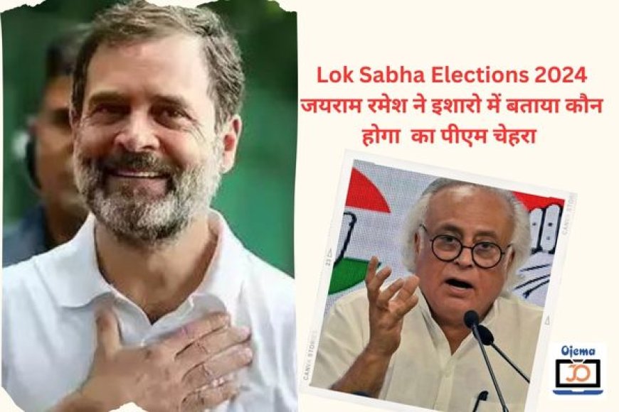 Lok Sabha Elections 2024 जयराम रमेश ने इशारो में बताया कौन होगा  का पीएम चेहरा