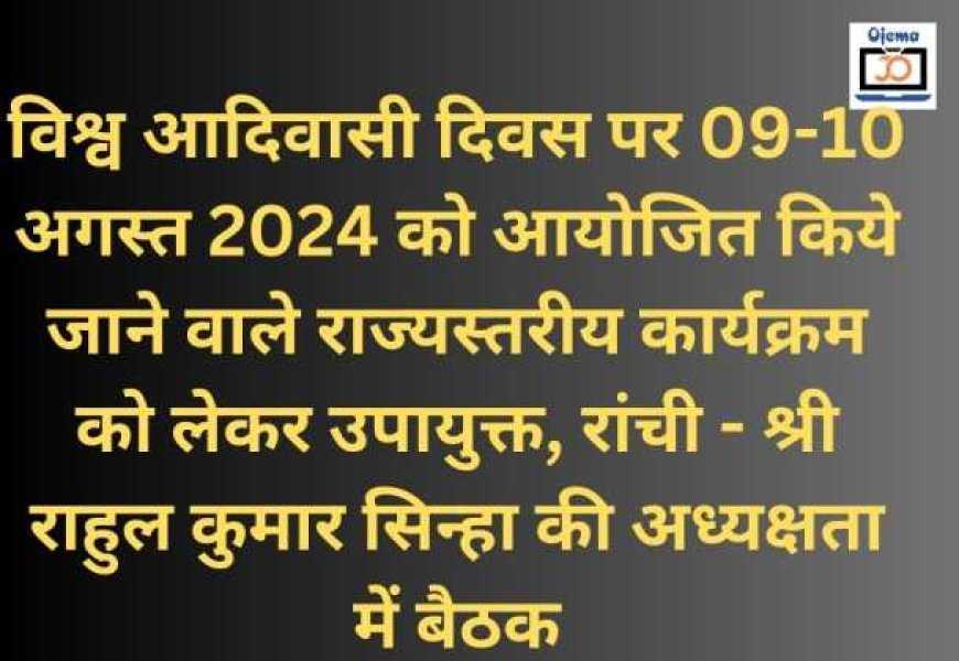 विश्व आदिवासी दिवस पर 09-10 अगस्त 2024 को आयोजित किये जाने वाले राज्यस्तरीय कार्यक्रम को लेकर उपायुक्त, रांची - श्री राहुल कुमार सिन्हा की अध्यक्षता में बैठक