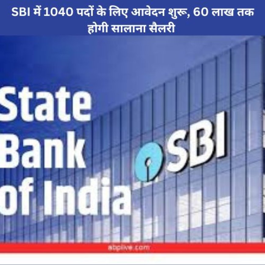 SBI में 1040 पदों के लिए आवेदन शुरू, 60 लाख तक होगी सालाना सैलरी भर्ती निकाली है